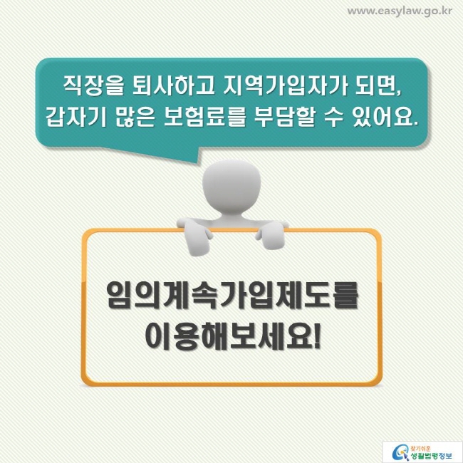 직장을 퇴사하고 지역가입자가 되면, 갑자기 많은 보험료를 부담할 수 있어요. 임의계속가입제도를 이용해보세요!